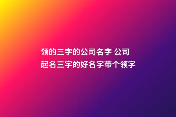 领的三字的公司名字 公司起名三字的好名字带个领字-第1张-公司起名-玄机派